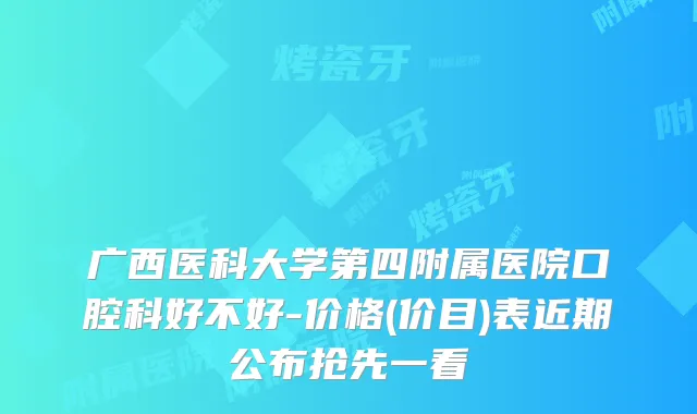 广西医科大学第四附属医院口腔科好不好-价格(价目)表近期公布抢先一看