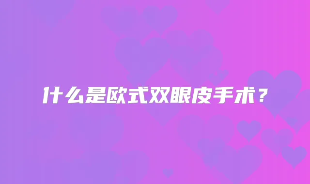 什么是欧式双眼皮手术？