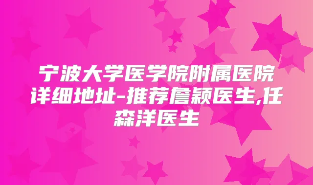 宁波大学医学院附属医院详细地址-推荐詹颖医生,任森洋医生