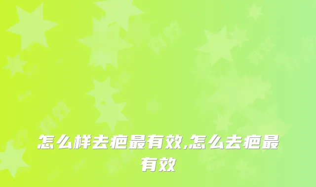 怎么样去疤有效,怎么去疤有效