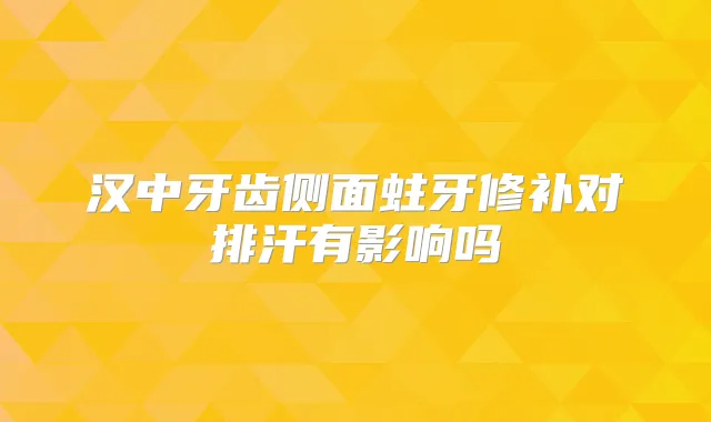 汉中牙齿侧面蛀牙修补对排汗有影响吗