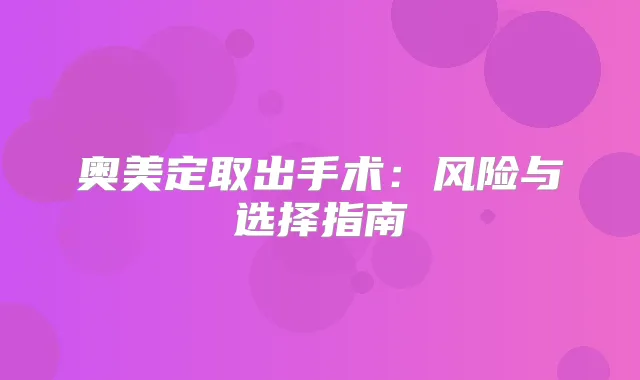 奥美定取出手术:风险与选择指南