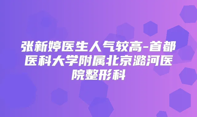 张新婷医生人气较高-首都医科大学附属北京潞河医院整形科