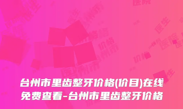 台州市里齿整牙价格(价目)在线免费查看-台州市里齿整牙价格