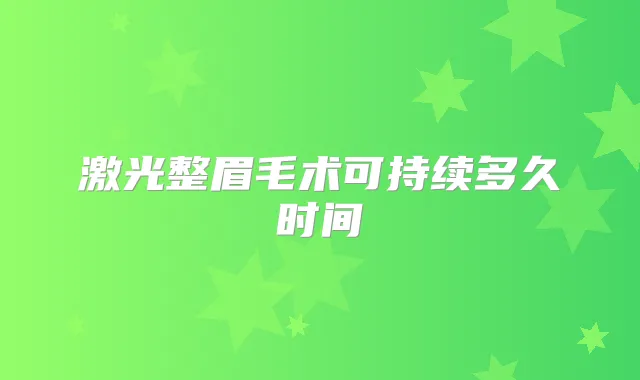 激光整眉毛术可持续多久时间