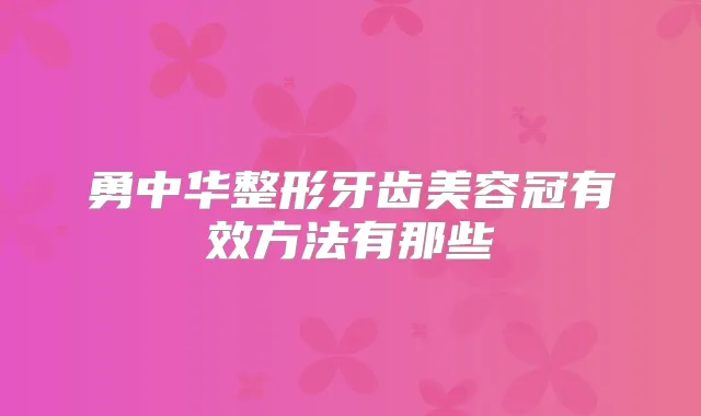 勇中华整形牙齿美容冠有效方法有那些