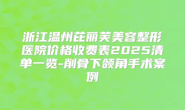 浙江温州芘丽芙美容整形医院价格收费表2025清单一览-削骨下颌角手术案例
