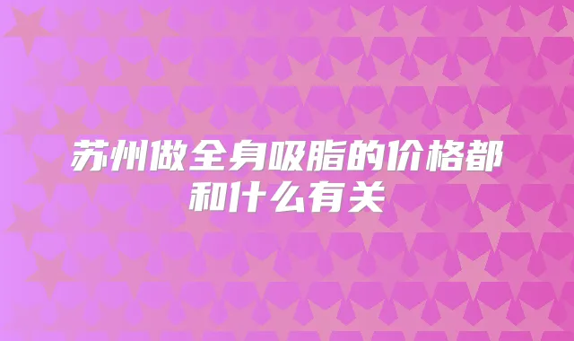 苏州做全身吸脂的价格都和什么有关