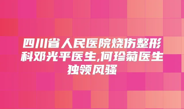 四川省人民医院烧伤整形科邓光平医生,何珍菊医生独领风骚