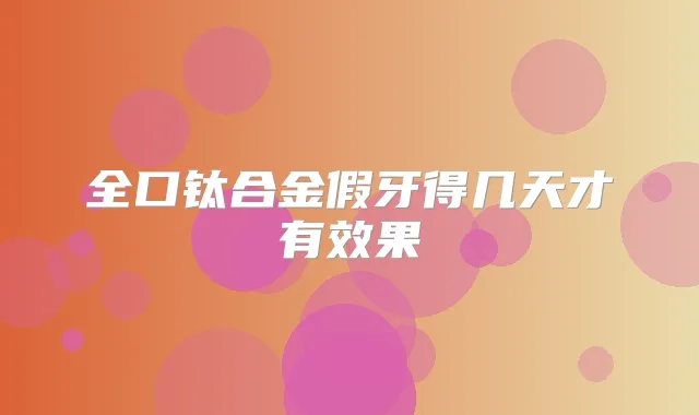 全口钛合金假牙得几天才有效果