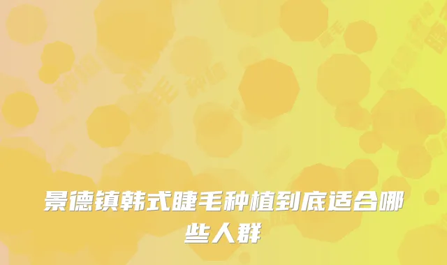 景德镇韩式睫毛种植到底适合哪些人群