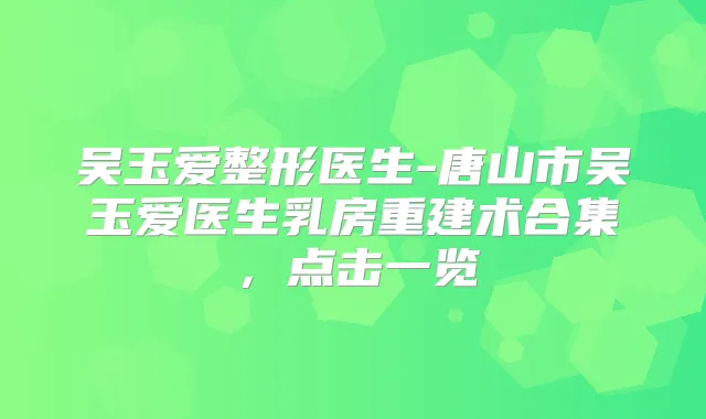 吴玉爱整形医生-唐山市吴玉爱医生乳房重建术合集,点击一览