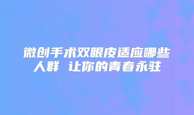 微创手术双眼皮适应哪些人群 让你的青春永驻