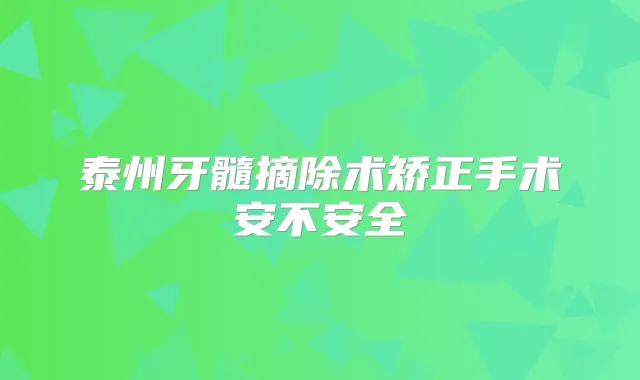 泰州牙髓摘除术矫正手术安不安全