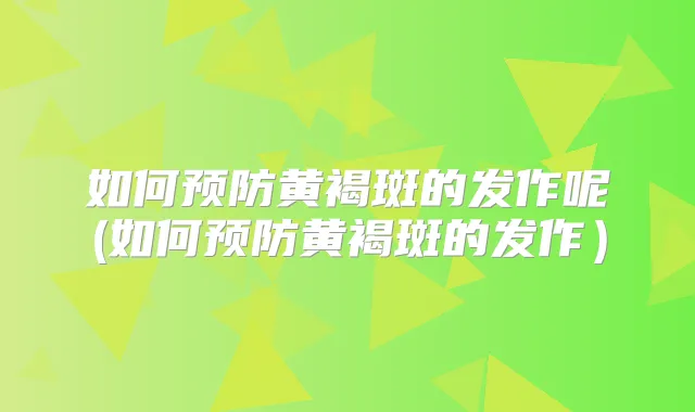 如何预防黄褐斑的发作呢(如何预防黄褐斑的发作)