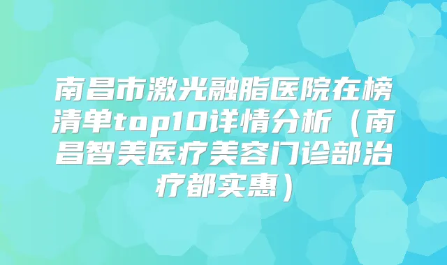 南昌市激光融脂医院在榜清单top10详情分析(南昌智美医疗美容门诊部都实惠)