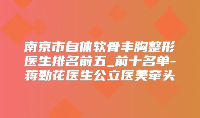 南京市自体软骨丰胸整形医生排名前五_前十名单-蒋勤花医生公立医美牵头