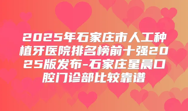 2025年石家庄市人工种植牙医院排名榜前十强2025版发布-石家庄星晨口腔门诊部比较靠谱