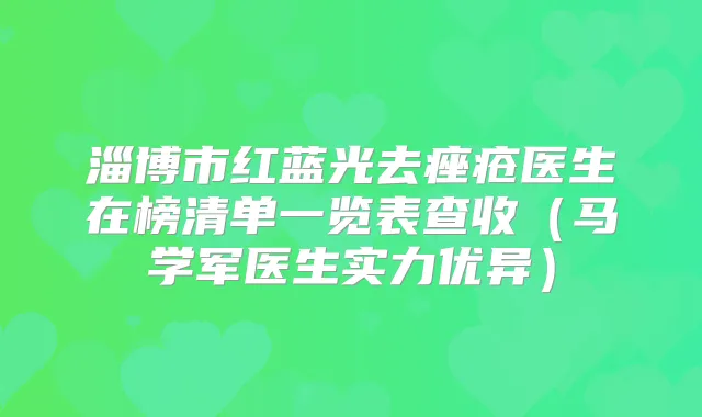 淄博市红蓝光去痤疮医生在榜清单一览表查收(马学军医生实力优异)