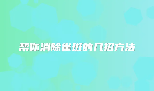 帮你消除雀斑的几招方法