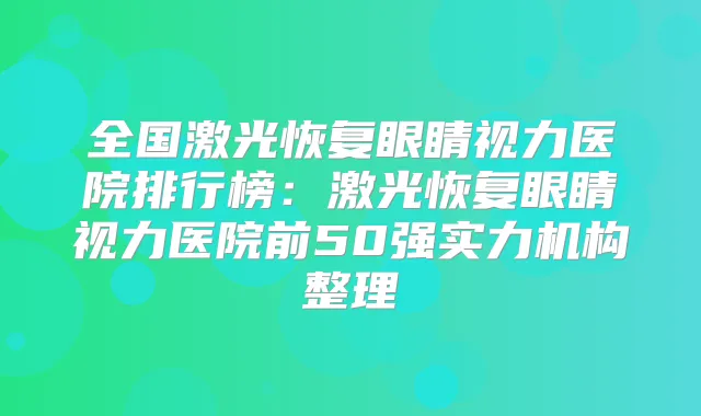 全国激光恢复眼睛视力医院排行榜：激光恢复眼睛视力医院前50强实力机构整理