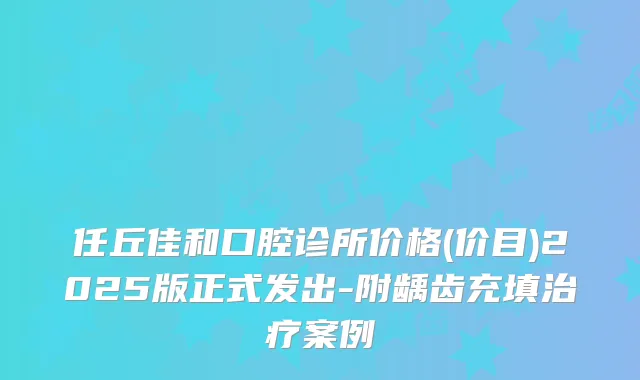任丘佳和口腔诊所价格(价目)2025版正式发出-附龋齿充填案例