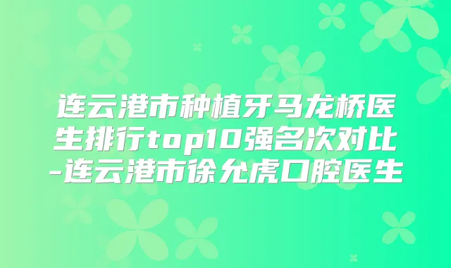 连云港市种植牙马龙桥医生排行top10强名次对比-连云港市徐允虎口腔医生