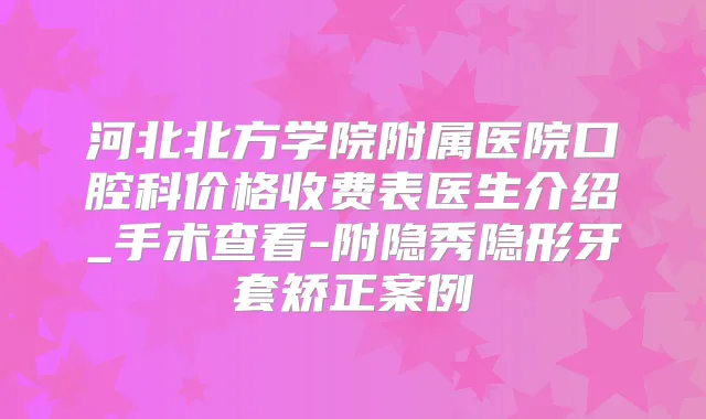 河北北方学院附属医院口腔科价格收费表医生介绍_手术查看-附隐秀隐形牙套矫正案例