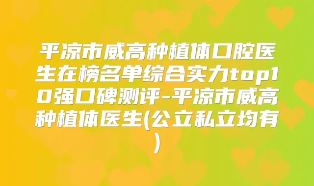 平凉市威高种植体口腔医生在榜名单综合实力top10强口碑测评-平凉市威高种植体医生(公立私立均有)