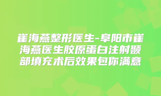 崔海燕整形医生-阜阳市崔海燕医生胶原蛋白注射颞部填充术后效果包你满意