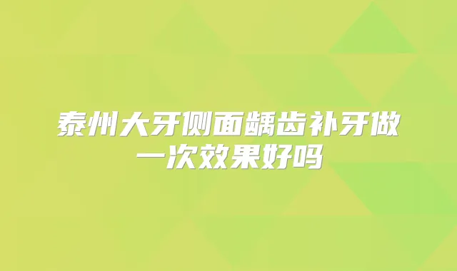 泰州大牙侧面龋齿补牙做一次效果好吗