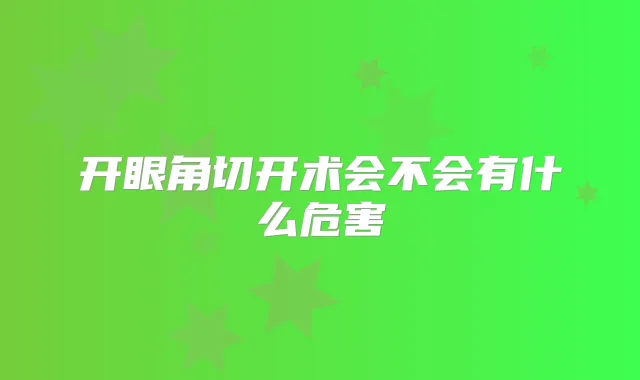 开眼角切开术会不会有什么危害