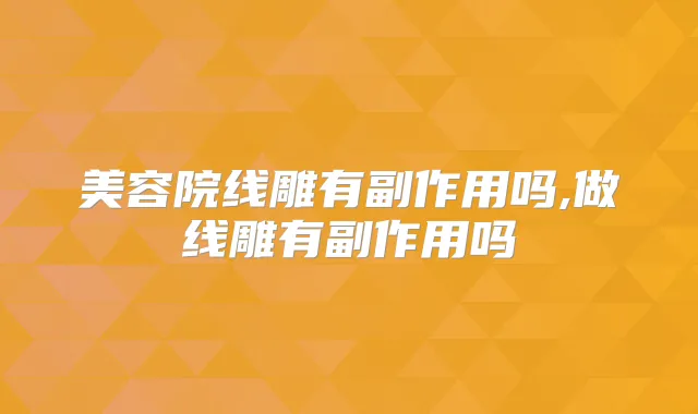 美容院线雕有副作用吗,做线雕有副作用吗