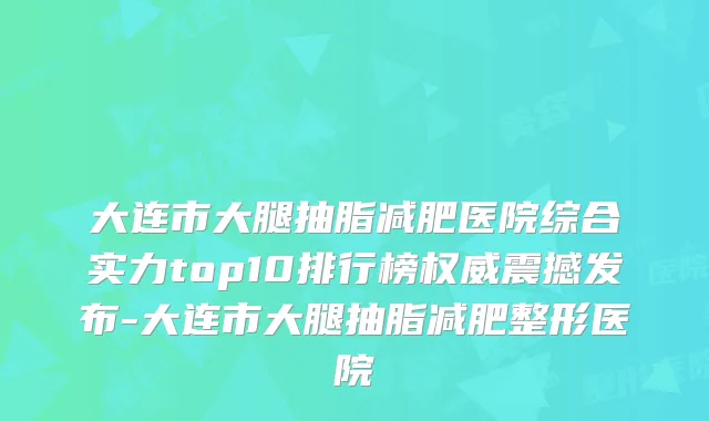 大连市大腿抽脂减肥医院综合实力top10排行榜震撼发布-大连市大腿抽脂减肥整形医院