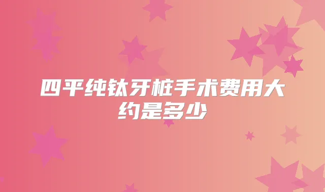 四平纯钛牙桩手术费用大约是多少