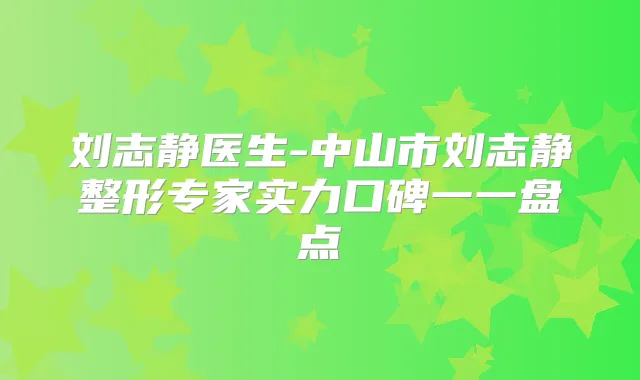 刘志静医生-中山市刘志静整形专家实力口碑一一盘点