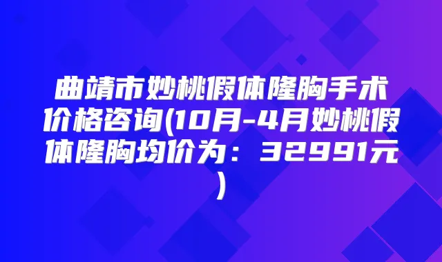 曲靖市妙桃假体隆胸手术价格咨询(10月-4月妙桃假体隆胸均价为：32991元)