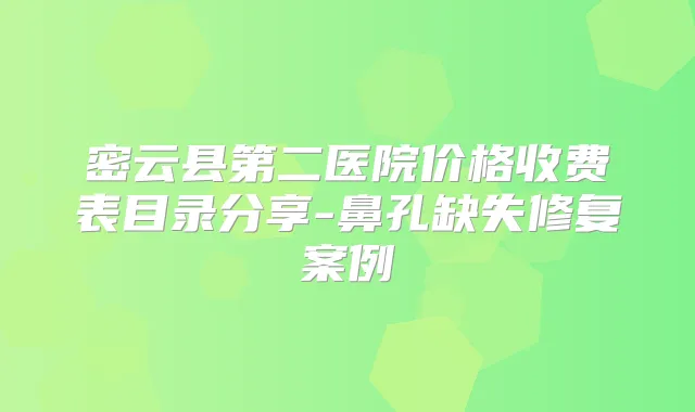 密云县第二医院价格收费表目录分享-鼻孔缺失修复案例