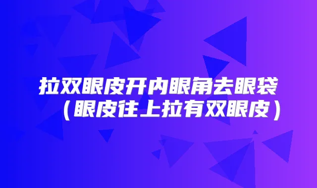 拉双眼皮开内眼角去眼袋（眼皮往上拉有双眼皮）