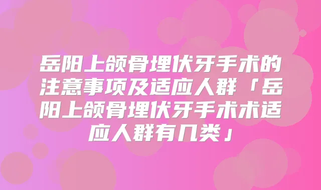 岳阳上颌骨埋伏牙手术的注意事项及适应人群「岳阳上颌骨埋伏牙手术术适应人群有几类」