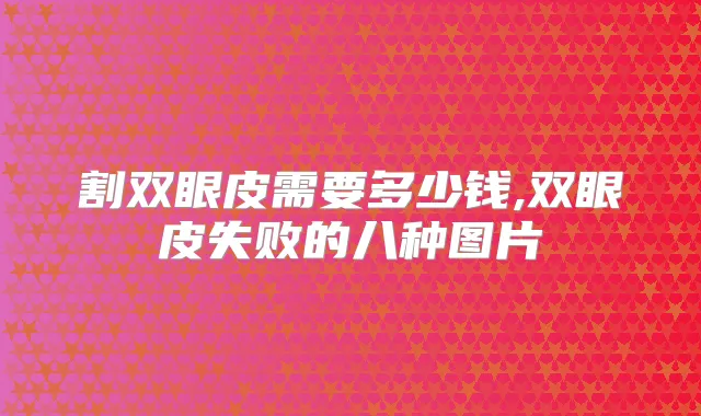 割双眼皮需要多少钱,双眼皮失败的八种图片