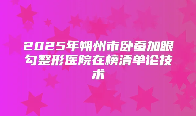 2025年朔州市卧蚕加眼勾整形医院在榜清单论技术