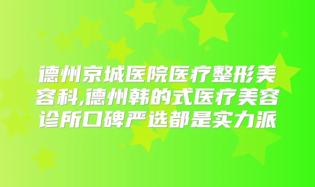 德州京城医院医疗整形美容科,德州韩的式医疗美容诊所口碑严选都是实力派
