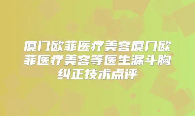 厦门欧菲医疗美容厦门欧菲医疗美容等医生漏斗胸纠正技术点评