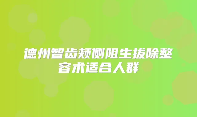 德州智齿颊侧阻生拔除整容术适合人群
