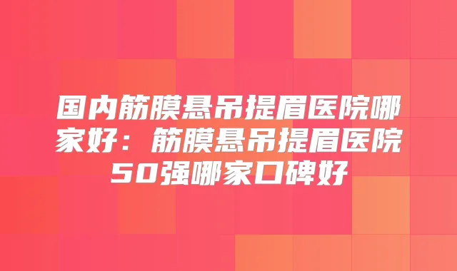 国内筋膜悬吊提眉医院哪家好:筋膜悬吊提眉医院50强哪家口碑好