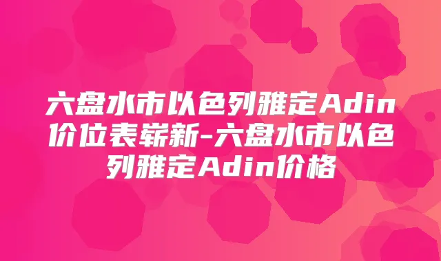 六盘水市以色列雅定Adin价位表崭新-六盘水市以色列雅定Adin价格