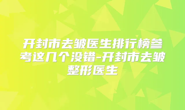 开封市去皱医生排行榜参考这几个没错-开封市去皱整形医生