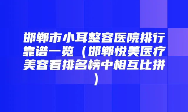 邯郸市小耳整容医院排行靠谱一览（邯郸悦美医疗美容看排名榜中相互比拼）