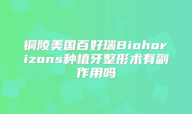 铜陵美国百好瑞Biohorizons种植牙整形术有副作用吗